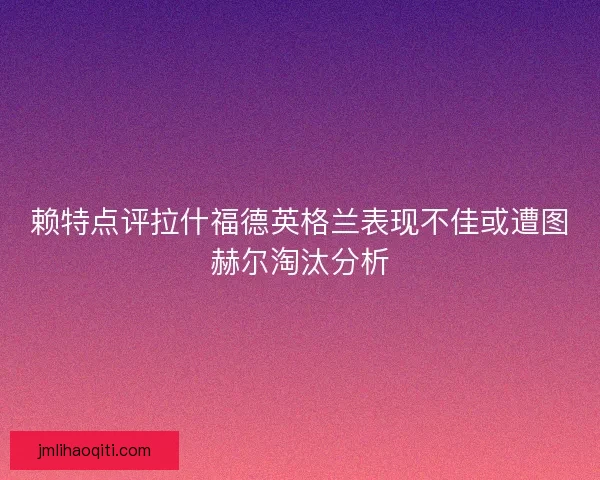 赖特点评拉什福德英格兰表现不佳或遭图赫尔淘汰分析