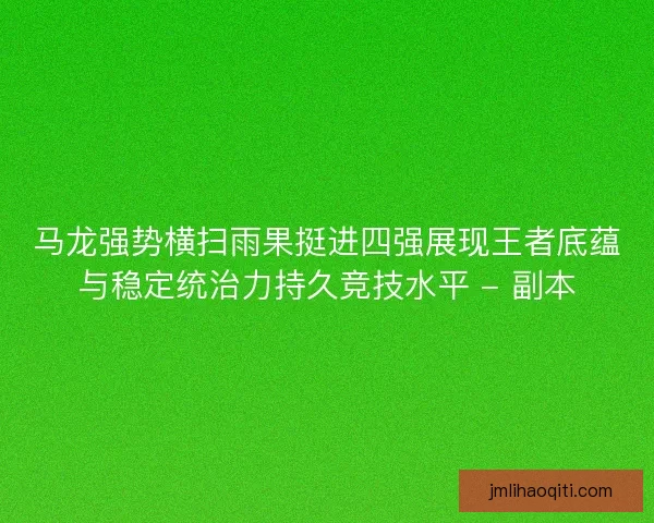 马龙强势横扫雨果挺进四强展现王者底蕴与稳定统治力持久竞技水平 - 副本