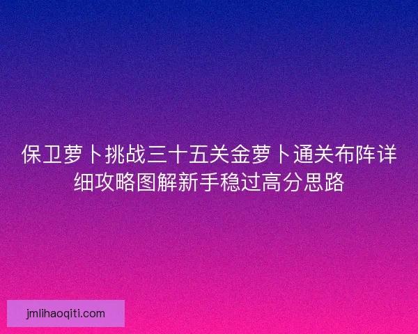 保卫萝卜挑战三十五关金萝卜通关布阵详细攻略图解新手稳过高分思路
