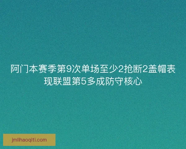 阿门本赛季第9次单场至少2抢断2盖帽表现联盟第5多成防守核心